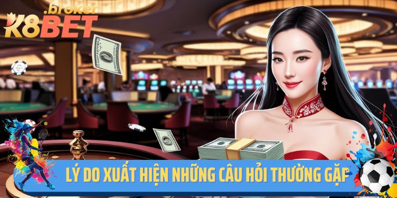 Lý do xuất hiện những câu hỏi thường gặp tại K8BET